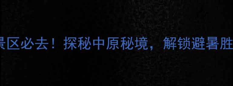 河南济源小背沟景区必去探秘中原秘境解锁避暑胜地五大玩法攻略