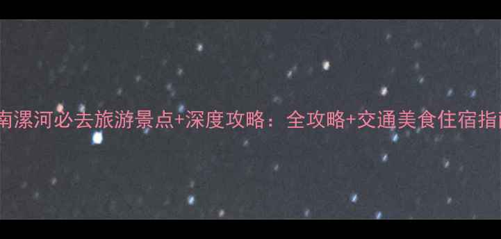 河南漯河必去旅游景点深度攻略全攻略交通美食住宿指南