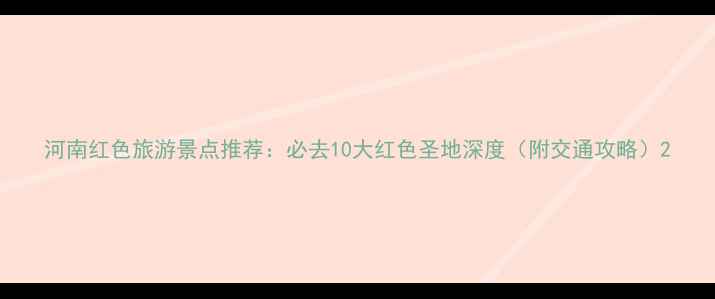 图片 河南红色旅游景点推荐：必去10大红色圣地深度（附交通攻略）2
