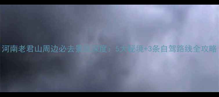 河南老君山周边必去景点深度5大秘境3条自驾路线全攻略