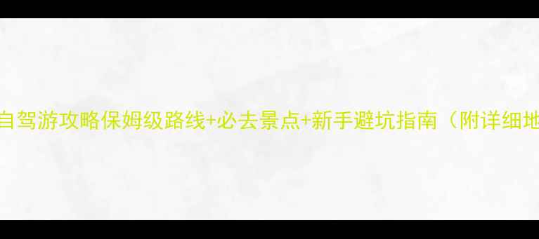 河南自驾游攻略保姆级路线必去景点新手避坑指南附详细地图