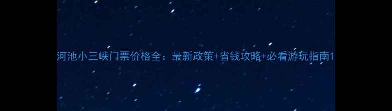图片 河池小三峡门票价格全：最新政策+省钱攻略+必看游玩指南1
