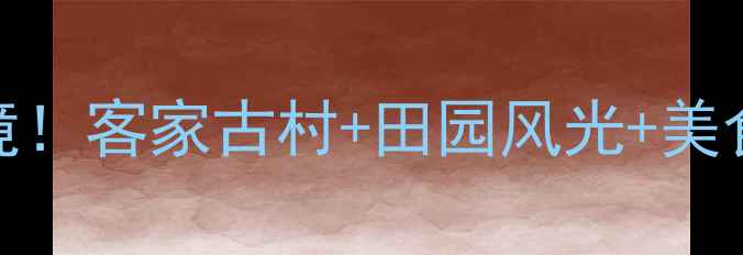 图片 河源上坪旅游攻略私藏小众秘境！客家古村+田园风光+美食全指南，周末出发超治愈！🌿