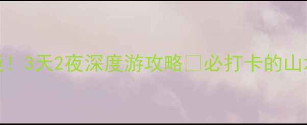 图片 河源小众秘境！3天2夜深度游攻略🌿必打卡的山水人文全收录