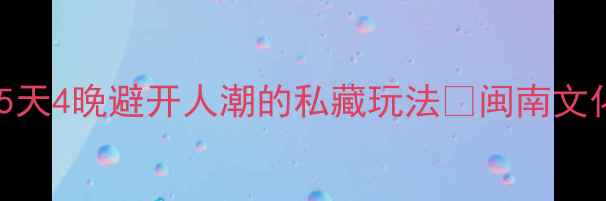 泉州周边游天花板5天4晚避开人潮的私藏玩法闽南文化美食海岛全攻略