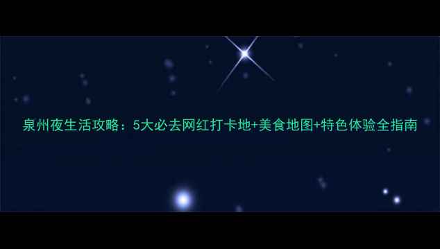 图片 泉州夜生活攻略：5大必去网红打卡地+美食地图+特色体验全指南