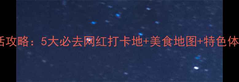 图片 泉州夜生活攻略：5大必去网红打卡地+美食地图+特色体验全指南2