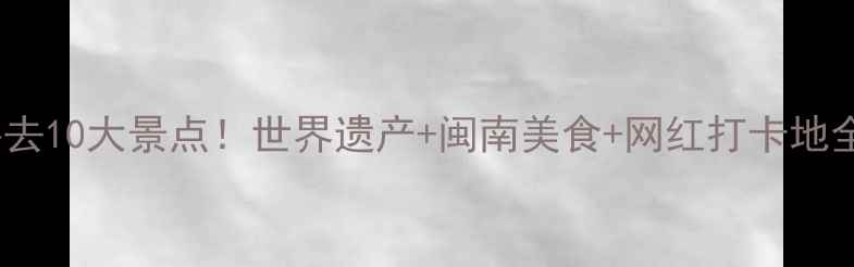 泉州必去10大景点世界遗产闽南美食网红打卡地全攻略