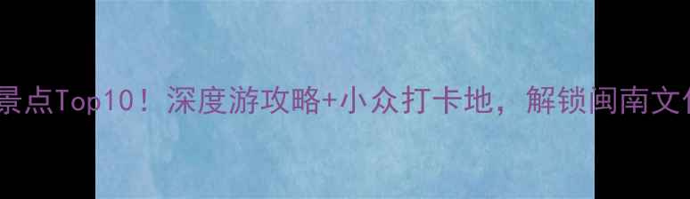 图片 泉州必去景点Top10！深度游攻略+小众打卡地，解锁闽南文化天花板1