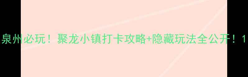 图片 泉州必玩！聚龙小镇打卡攻略+隐藏玩法全公开！1