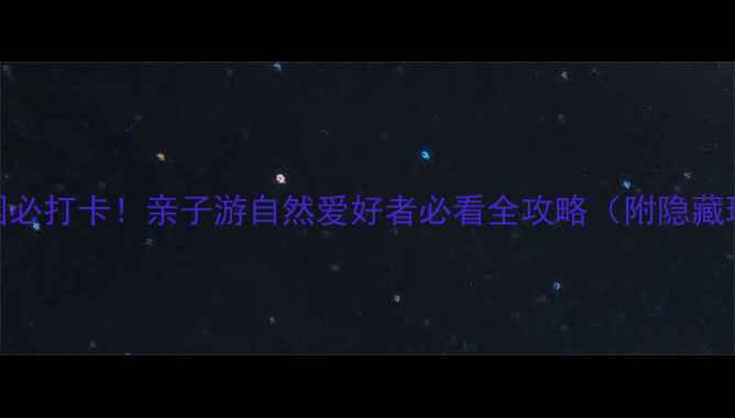 泉港红星生态园必打卡亲子游自然爱好者必看全攻略附隐藏玩法拍照点