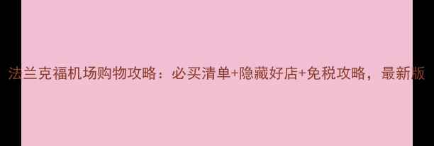 图片 法兰克福机场购物攻略：必买清单+隐藏好店+免税攻略，最新版