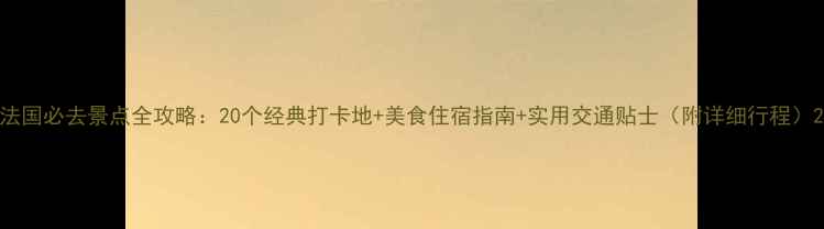 图片 法国必去景点全攻略：20个经典打卡地+美食住宿指南+实用交通贴士（附详细行程）2