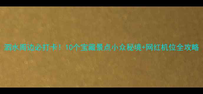 泗水周边必打卡10个宝藏景点小众秘境网红机位全攻略