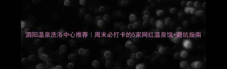 图片 泗阳温泉洗浴中心推荐｜周末必打卡的5家网红温泉馆+避坑指南