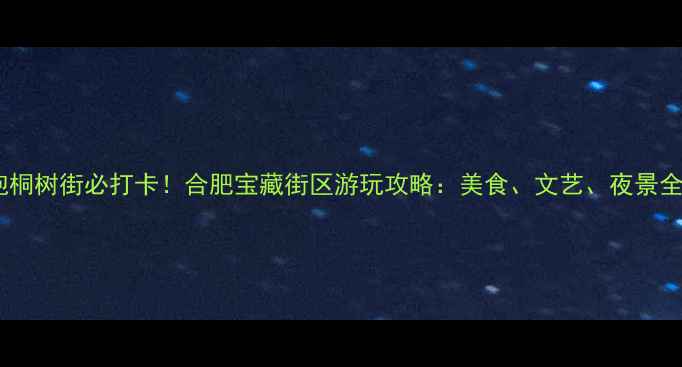 泡桐树街必打卡合肥宝藏街区游玩攻略美食文艺夜景全