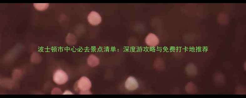 图片 波士顿市中心必去景点清单：深度游攻略与免费打卡地推荐