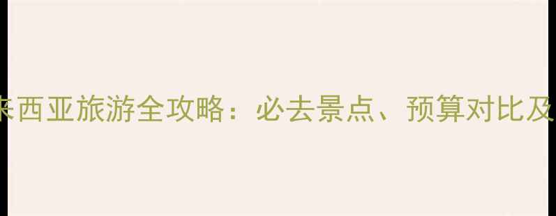图片 泰国vs马来西亚旅游全攻略：必去景点、预算对比及避坑指南1