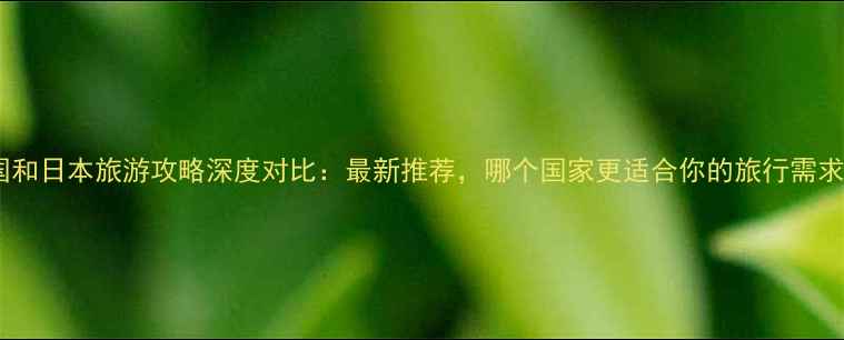 图片 泰国和日本旅游攻略深度对比：最新推荐，哪个国家更适合你的旅行需求？2