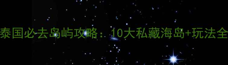 泰国必去岛屿攻略10大私藏海岛玩法全