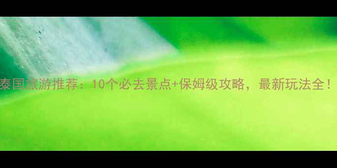 图片 泰国旅游推荐：10个必去景点+保姆级攻略，最新玩法全！