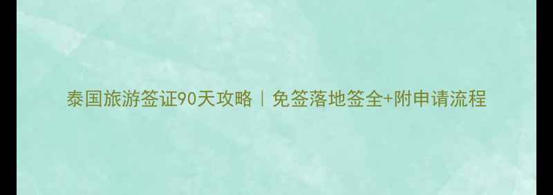 泰国旅游签证90天攻略免签落地签全附申请流程