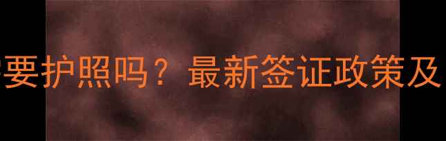 图片 泰国旅游需要护照吗？最新签证政策及出行全攻略