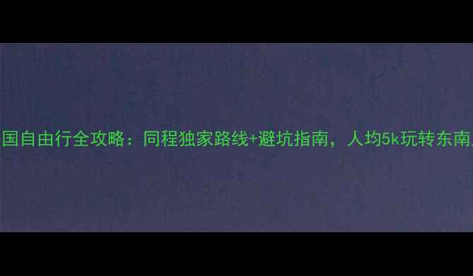 泰国自由行全攻略同程独家路线避坑指南人均5k玩转东南亚