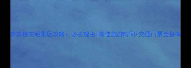 泰安桃花峪景区攻略必去理由最佳旅游时间交通门票全指南