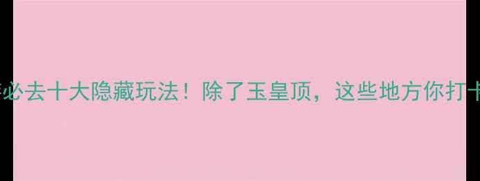 图片 泰山旅游必去十大隐藏玩法！除了玉皇顶，这些地方你打卡了吗？2