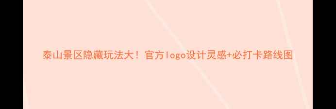 图片 泰山景区隐藏玩法大！官方logo设计灵感+必打卡路线图