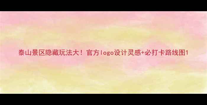 图片 泰山景区隐藏玩法大！官方logo设计灵感+必打卡路线图1