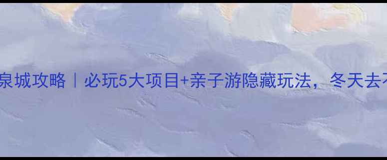 图片 泰山温泉城攻略｜必玩5大项目+亲子游隐藏玩法，冬天去不冷！2