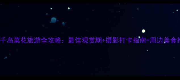 图片 泰州千岛菜花旅游全攻略：最佳观赏期+摄影打卡指南+周边美食推荐1