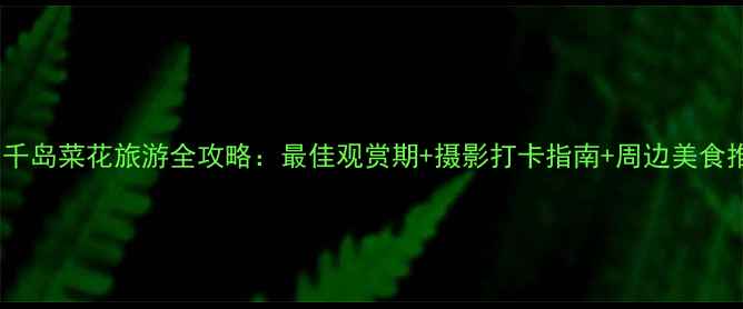 图片 泰州千岛菜花旅游全攻略：最佳观赏期+摄影打卡指南+周边美食推荐2