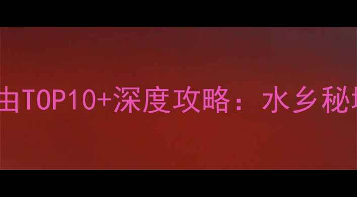 泰州溱潼古镇必去理由TOP10深度攻略水乡秘境里的千年文化密码