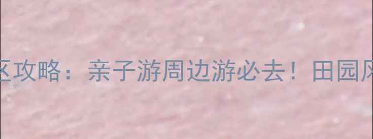 泰州田园牧歌景区攻略亲子游周边游必去田园风光农事体验全