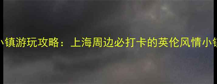 图片 泰晤士小镇游玩攻略：上海周边必打卡的英伦风情小镇全指南