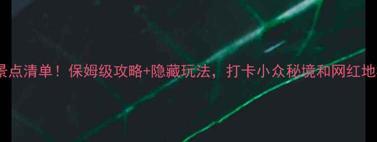 泸州必去景点清单保姆级攻略隐藏玩法打卡小众秘境和网红地标全攻略