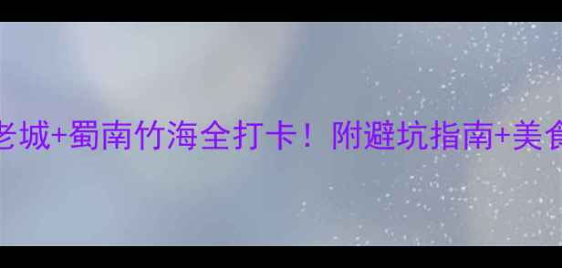 图片 泸州旅游攻略｜江阳老城+蜀南竹海全打卡！附避坑指南+美食地图（附实时门票）