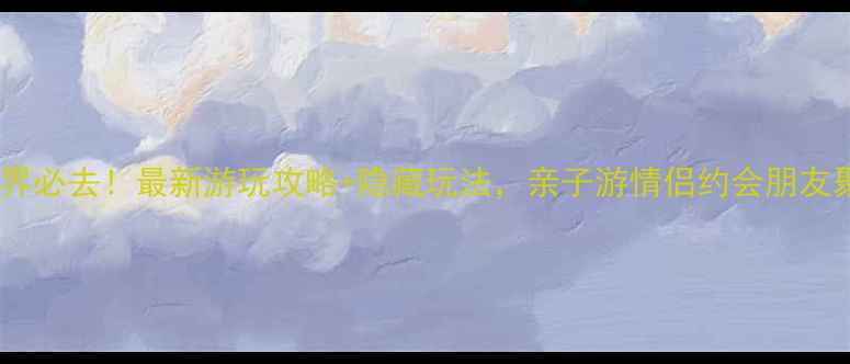 泸州海底世界必去最新游玩攻略隐藏玩法亲子游情侣约会朋友聚会全攻略