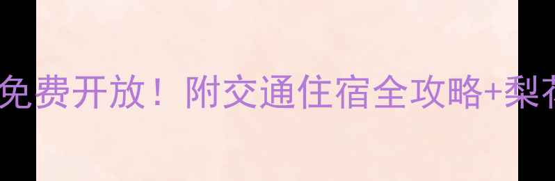 洋县梨园景区免费开放附交通住宿全攻略梨花节限定玩法
