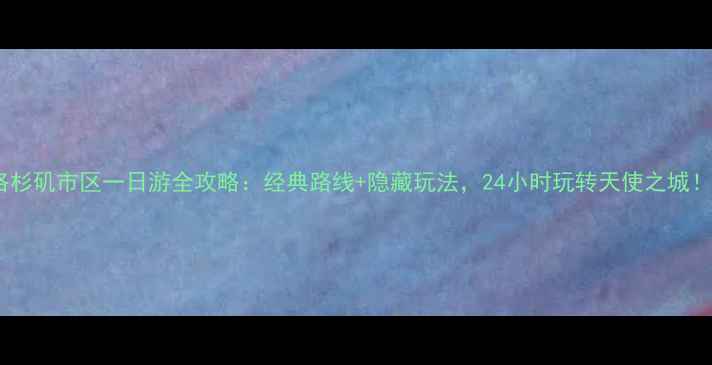图片 洛杉矶市区一日游全攻略：经典路线+隐藏玩法，24小时玩转天使之城！1