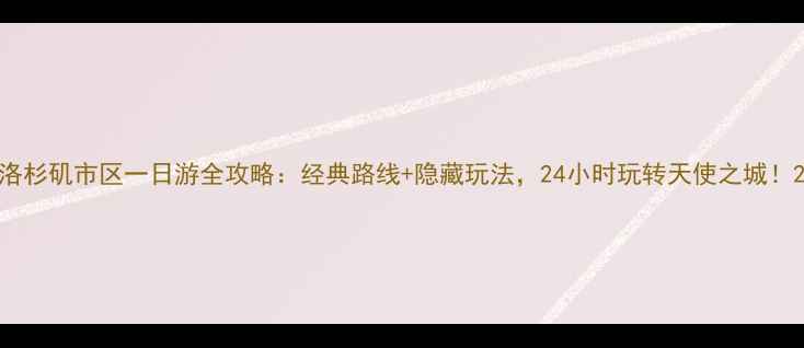 图片 洛杉矶市区一日游全攻略：经典路线+隐藏玩法，24小时玩转天使之城！2