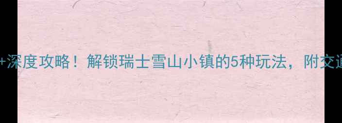 图片 洛桑必去景点+深度攻略！解锁瑞士雪山小镇的5种玩法，附交通住宿全指南1