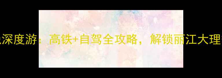 图片 洛阳出发云南7天6晚深度游：高铁+自驾全攻略，解锁丽江大理香格里拉必打卡景点