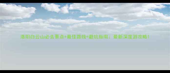 图片 洛阳白云山必去景点+最佳路线+避坑指南：最新深度游攻略1