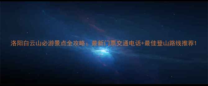图片 洛阳白云山必游景点全攻略：最新门票交通电话+最佳登山路线推荐1
