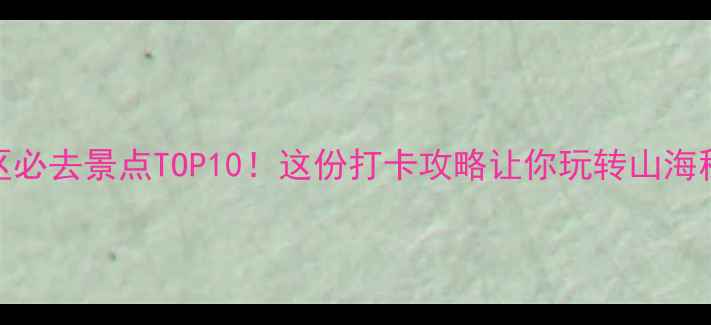 图片 洞头风景区必去景点TOP10！这份打卡攻略让你玩转山海秘境🌊🏝️
