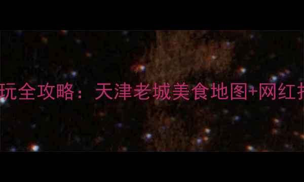 图片 津南区必吃必玩全攻略：天津老城美食地图+网红打卡地深度游2